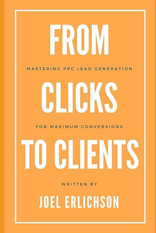 from clicks to clients mastering ppc lead generation for maximum conversions 1st edition joel erlichson