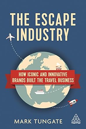 the escape industry how iconic and innovative brands built the travel business 1st edition mark tungate