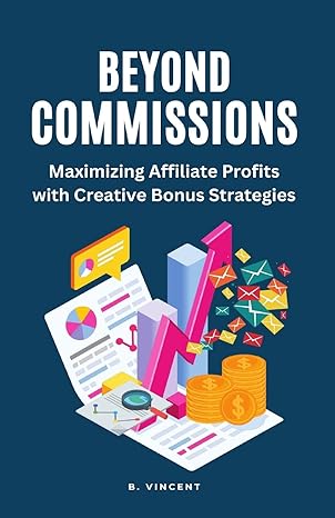 beyond commissions maximizing affiliate profits with creative bonus strategies 1st edition b vincent