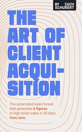 the art of client acquisition the automated sales funnel that generates 6 figures in high ticket sales in 30