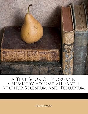 a text book of inorganic chemistry volume vii part ii sulphur selenium and tellurium 1st edition anonymous