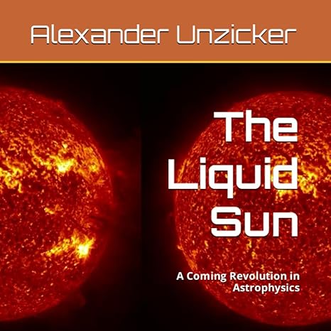 the liquid sun a coming revolution in astrophysics 1st edition alexander unzicker 979-8508595265