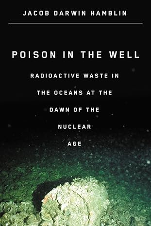 poison in the well radioactive waste in the oceans at the dawn of the nuclear age none edition jacob darwin