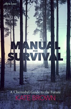 manual for survival an environmental history of the chernobyl disaster 1st edition kate brown 0393357767,