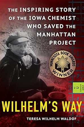 wilhelm s way the inspiring story of the iowa chemist who saved the manhattan project 1st edition teresa