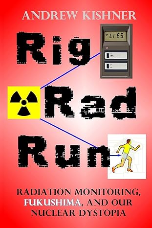 rig rad run radiation monitoring fukushima and our nuclear dystopia 1st edition andrew kishner 0996549404,