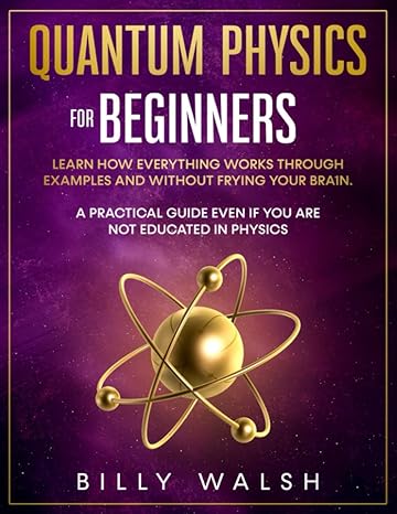 quantum physics for beginners learn how everything works through examples and without frying your brain a