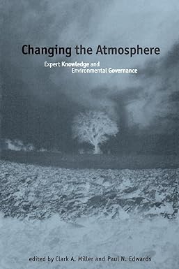 changing the atmosphere expert knowledge and environmental governance 1st edition clark a. miller, paul n.