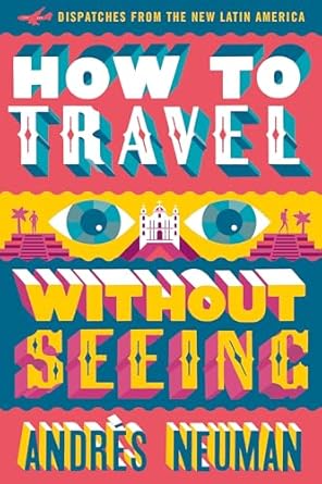 how to travel without seeing dispatches from the new latin america 1st edition andres neuman ,jeffrey