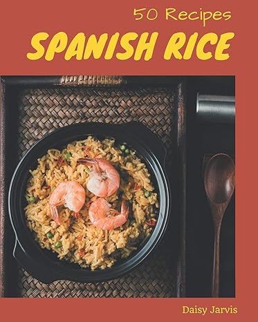 50 spanish rice recipes unlocking appetizing recipes in the best spanish rice cookbook 1st edition daisy