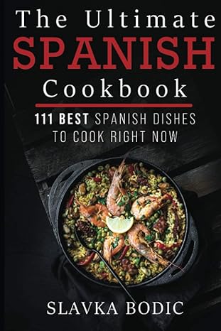 the ultimate spanish cookbook 111 best spanish dishes to cook right now 1st edition slavka bodic