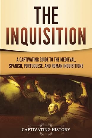 the inquisition a captivating guide to the medieval spanish portuguese and roman inquisitions 1st edition