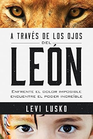 a trav s de los ojos del le n enfrente el dolor imposible encuentre el poder incre ble 1st edition levi lusko