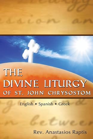 the divine liturgy of st john chrysostom english spanish greek 1st edition rev anastasios raptis 1494762439