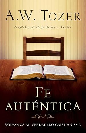 fe aut ntica volvamos al verdadero cristianismo 1st edition a. w. tozer, james snyder 0825418143,