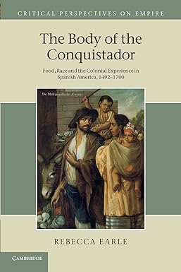 the body of the conquistador food race and the colonial experience in spanish america 1492 1700 1st edition