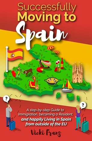 successfully moving to spain a step by step guide to immigration becoming a resident and happily living in