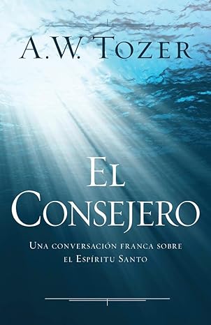 el consejero una conversaci n franca sobre el esp ritu santo 1st edition a. w. tozer 0825457696,