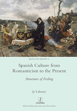 spanish culture from romanticism to the present structures of feeling 1st edition jo labanyi 1781889333,