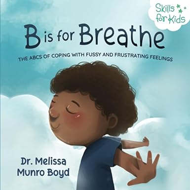 b is for breathe the abcs of coping with fussy and frustrating feelings 1st edition dr. melissa munro boyd