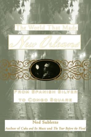 the world that made new orleans from spanish silver to congo square 1st edition ned sublette 1556529589,