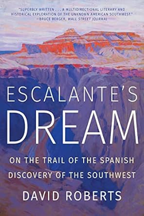 escalante s dream on the trail of the spanish discovery of the southwest 1st edition david roberts