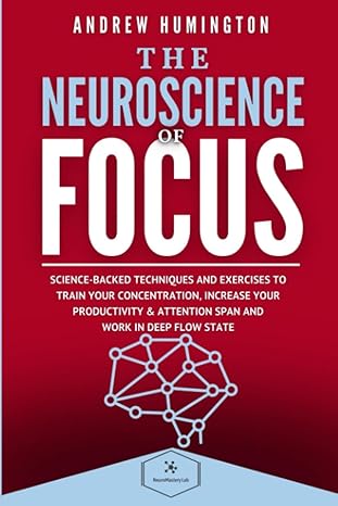 the neuroscience of focus science backed techniques and exercises to train your concentration increase your