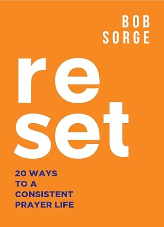 reset 20 ways to a consistent prayer life 1st edition bob sorge 1937725421, 978-1937725426