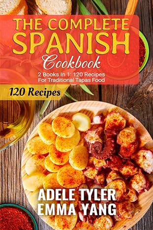 the complete spanish cookbook 2 books in 1 120 recipes for traditional tapas food 1st edition emma yang