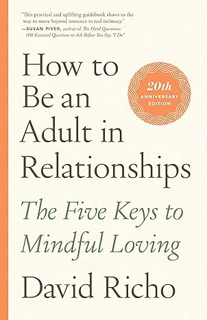 how to be an adult in relationships the five keys to mindful loving anniversary edition david richo, kathlyn