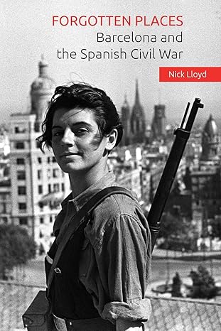 forgotten places barcelona and the spanish civil war 1st edition nick lloyd 1519531117, 978-1519531117