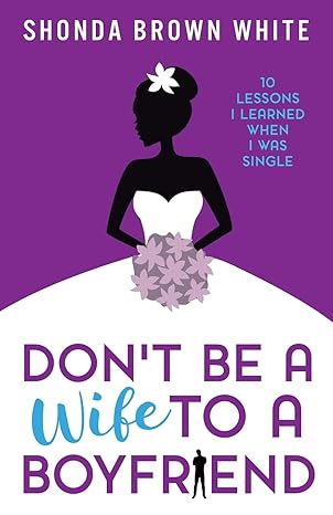 don t be a wife to a boyfriend 10 lessons i learned when i was single 1st edition shonda brown white