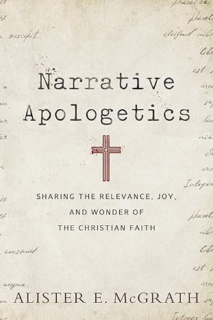 narrative apologetics sharing the relevance joy and wonder of the christian faith 1st edition alister e.