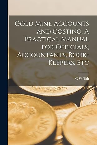 gold mine accounts and costing a practical manual for officials accountants book keepers etc 1st edition g w