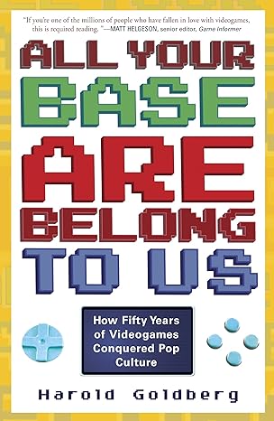 all your base are belong to us how fifty years of videogames conquered pop culture 1st edition harold