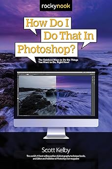 how do i do that in photoshop the quickest ways to do the things you want to do right now 1st edition scott