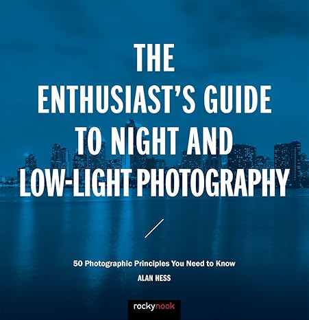 the enthusiasts guide to night and low light photography 50 photographic principles you need to know 1st