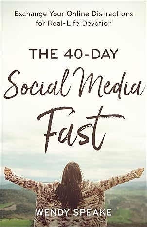 the 40 day social media fast exchange your online distractions for real life devotion 1st edition wendy