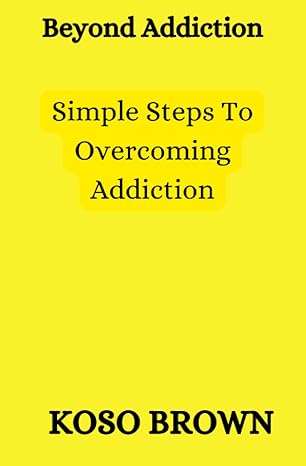 beyond addiction simple steps to overcoming addiction 1st edition koso brown b0bq9l2nvp, 979-8369640869