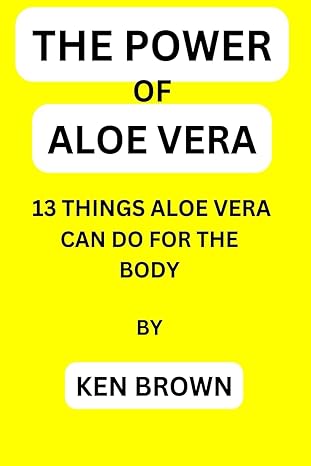 the power of aloe vera 13 benefits aloe vera can do to the body 1st edition ken brown b0cjxlkwx9,