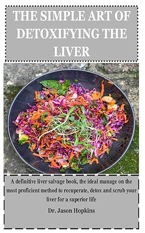 the simple art of detoxifying the liver a definitive liver salvage book the ideal manage on the most