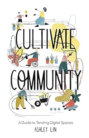 cultivate community a guide to tending digital spaces 1st edition ashley lin 1636764592, 978-1636764597