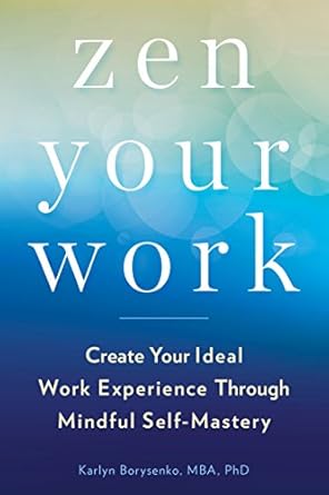 zen your work create your ideal work experience through mindful self mastery 1st edition karlyn borysenko