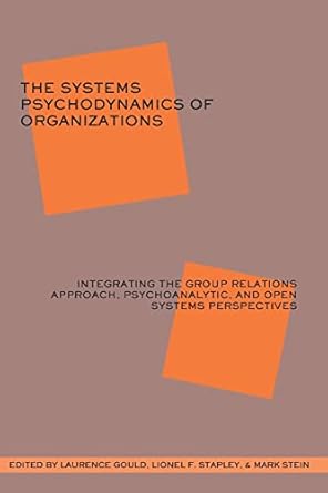 the systems psychodynamics of organizations integrating the group relations approach psychoanalytic and open