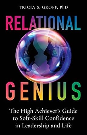 relational genius the high achievers guide to soft skill confidence in leadership and life 1st edition dr