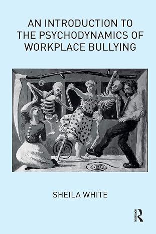 an introduction to the psychodynamics of workplace bullying 1st edition sheila white 178049162x,