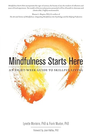 mindfulness starts here an eight week guide to skillful living 1st edition lynette monteiro ,frank musten