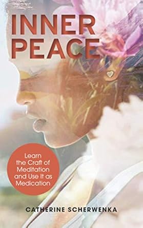 inner peace learn the craft of meditation and use it as medication 1st edition catherine scherwenka