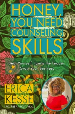 honey you need counseling skills heal yourself ignite your leader grow your business 1st edition erica kesse,