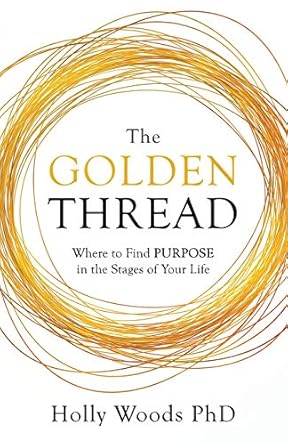 the golden thread where to find purpose in the stages of your life 1st edition holly woods phd 1641375027,